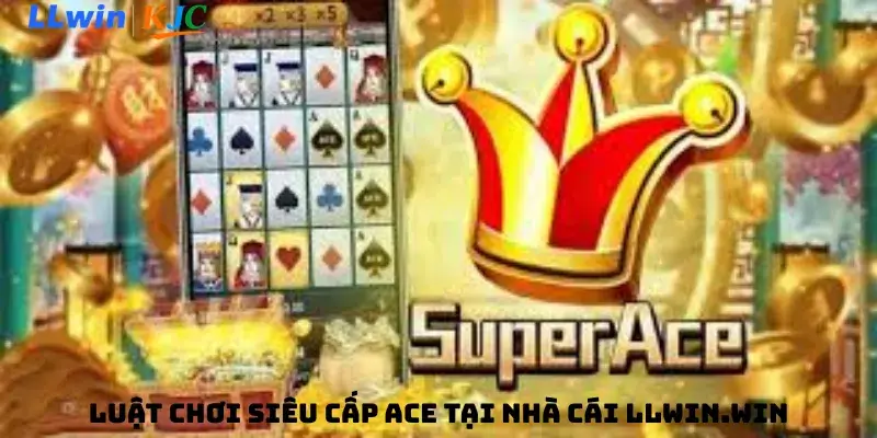 Luật chơi Siêu Cấp Ace tại nhà cái LLwin.win
